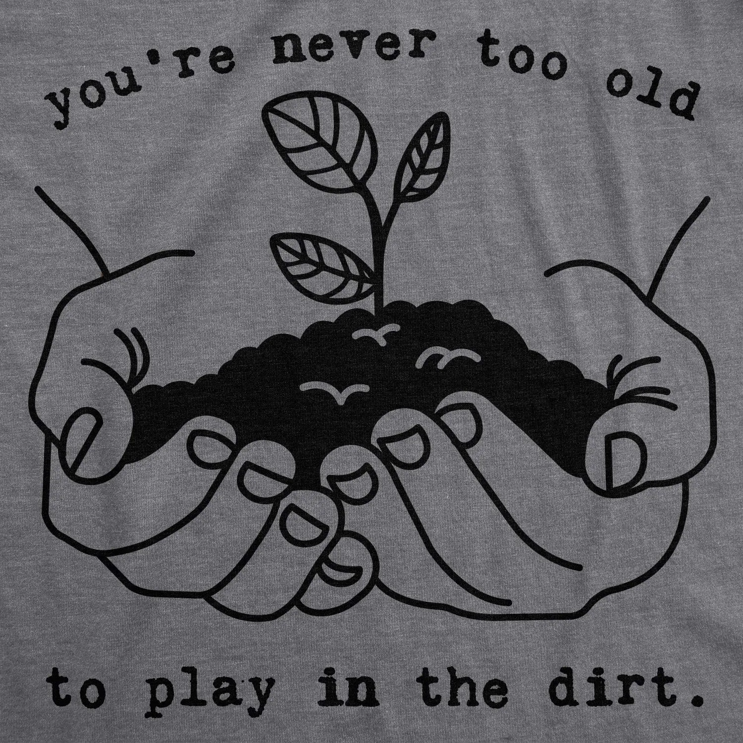 Mens Youre Never Too Old to Play in The Dirt T Shirt Funny Gardening Tee